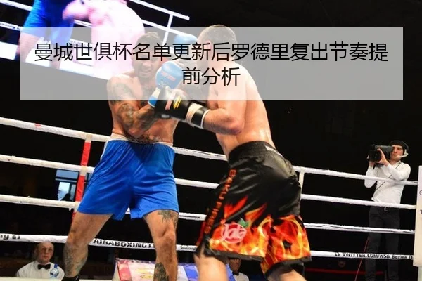 曼城世俱杯名单更新后罗德里复出节奏提前分析