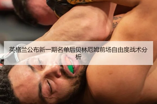 英格兰公布新一期名单后贝林厄姆前场自由度战术分析